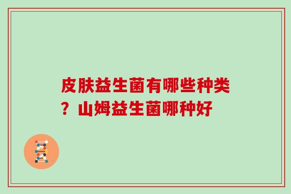 皮肤益生菌有哪些种类？山姆益生菌哪种好