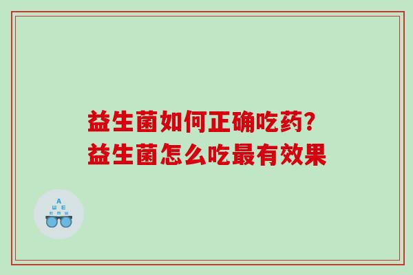 益生菌如何正确吃药？益生菌怎么吃有效果