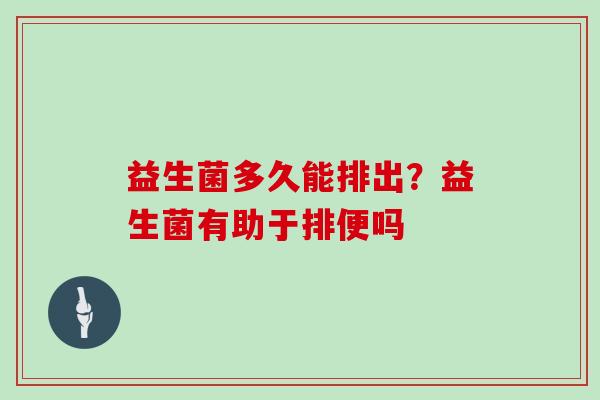 益生菌多久能排出？益生菌有助于排便吗