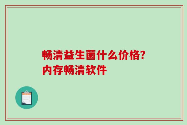 畅清益生菌什么价格？内存畅清软件