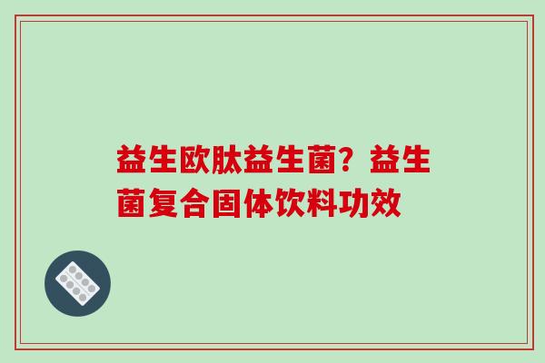益生欧肽益生菌？益生菌复合固体饮料功效