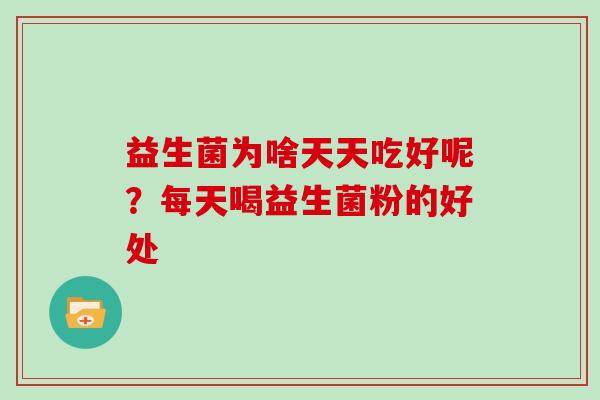 益生菌为啥天天吃好呢？每天喝益生菌粉的好处