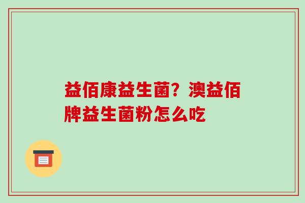 益佰康益生菌？澳益佰牌益生菌粉怎么吃