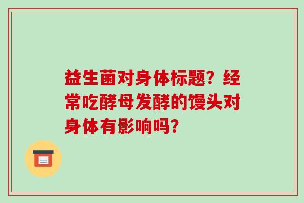 益生菌对身体标题？经常吃酵母发酵的馒头对身体有影响吗？