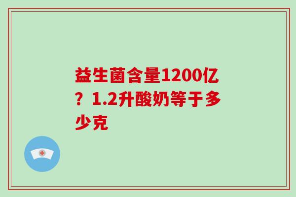 益生菌含量1200亿？1.2升酸奶等于多少克