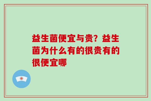 益生菌便宜与贵？益生菌为什么有的很贵有的很便宜哪