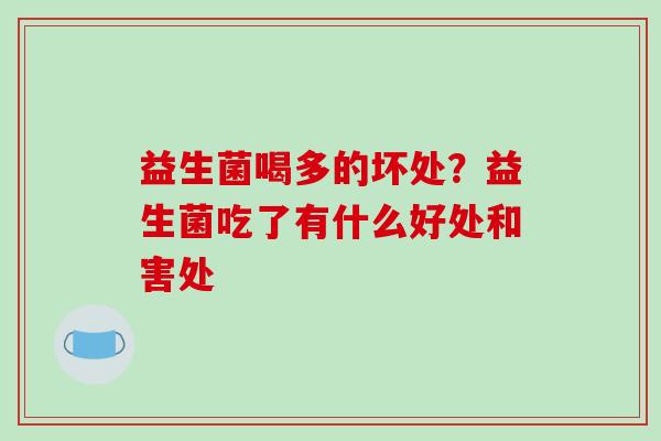 益生菌喝多的坏处？益生菌吃了有什么好处和害处