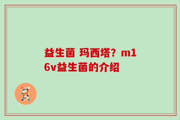 益生菌 玛西塔？m16v益生菌的介绍