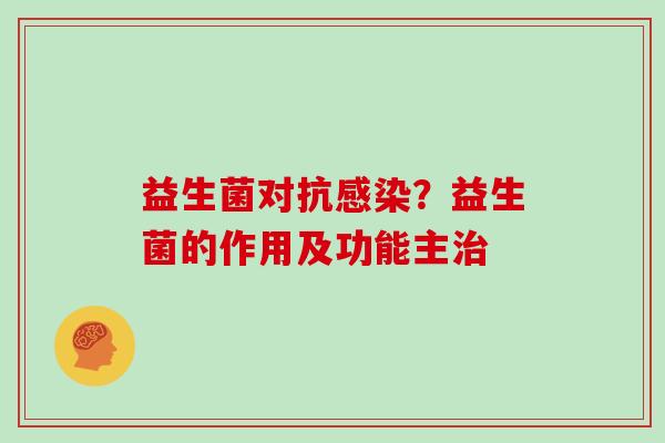 益生菌对抗感染？益生菌的作用及功能主治
