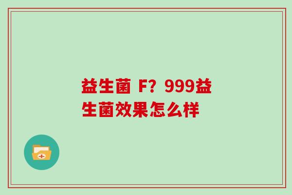 益生菌 F？999益生菌效果怎么样