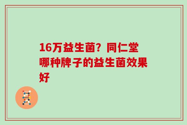 16万益生菌？同仁堂哪种牌子的益生菌效果好