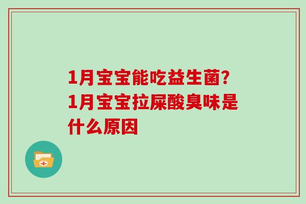 1月宝宝能吃益生菌？1月宝宝拉屎酸臭味是什么原因