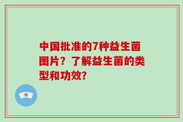 中国批准的7种益生菌图片?了解益生菌的类型和功效? 中国批准的7种益生菌图片?了解益生菌的类型和功效?