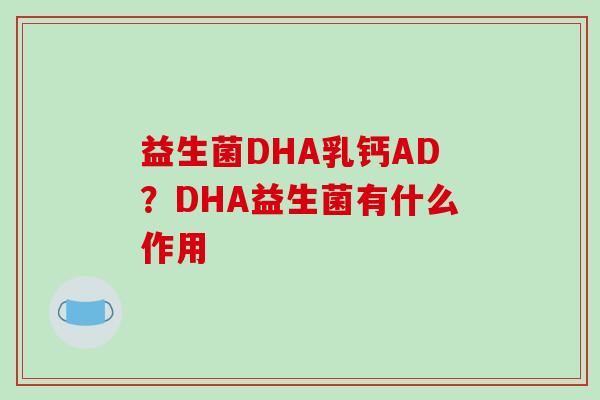 益生菌DHA乳钙AD？DHA益生菌有什么作用