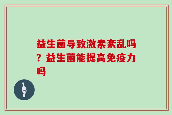 益生菌导致激素紊乱吗？益生菌能提高免疫力吗