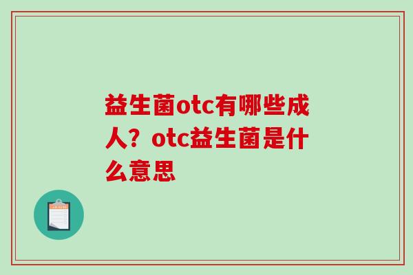 益生菌otc有哪些成人？otc益生菌是什么意思