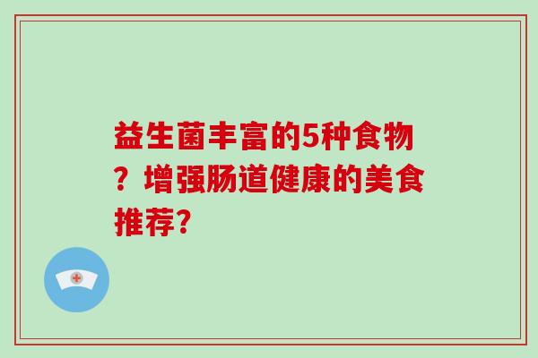 益生菌丰富的5种食物？增强肠道健康的美食推荐？