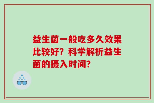 益生菌一般吃多久效果比较好？科学解析益生菌的摄入时间？