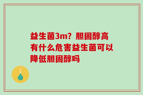 益生菌3m？胆固醇高有什么危害益生菌可以降低胆固醇吗