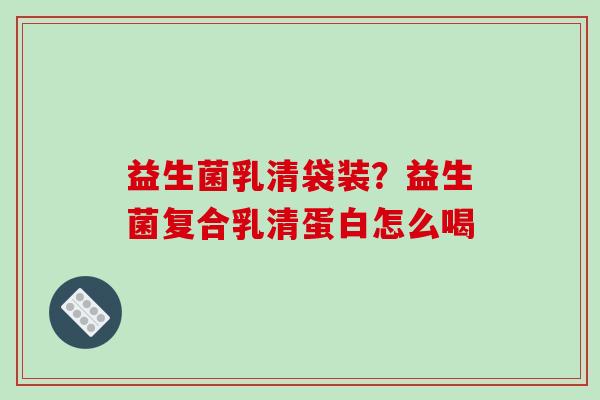 益生菌乳清袋装？益生菌复合乳清蛋白怎么喝