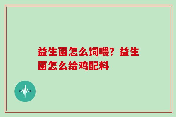 益生菌怎么饲喂？益生菌怎么给鸡配料