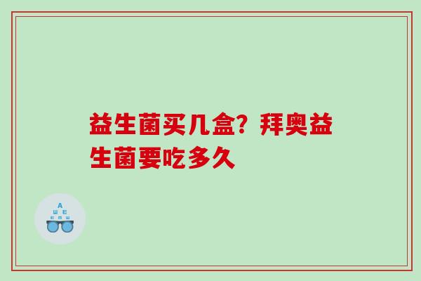 益生菌买几盒？拜奥益生菌要吃多久