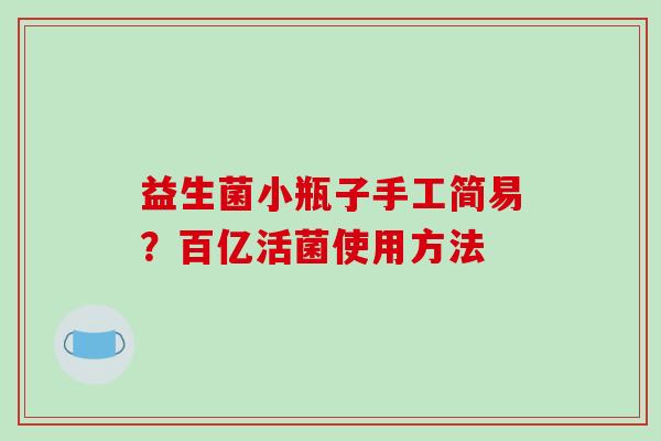 益生菌小瓶子手工简易？百亿活菌使用方法