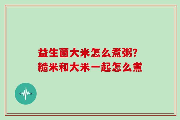 益生菌大米怎么煮粥？糙米和大米一起怎么煮
