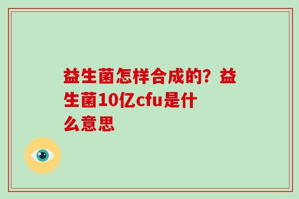 益生菌怎样合成的？益生菌10亿cfu是什么意思
