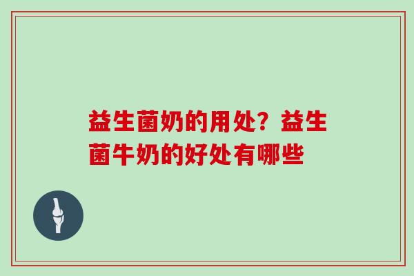 益生菌奶的用处？益生菌牛奶的好处有哪些