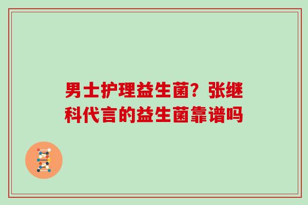 男士护理益生菌？张继科代言的益生菌靠谱吗