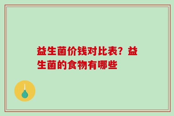 益生菌价钱对比表？益生菌的食物有哪些