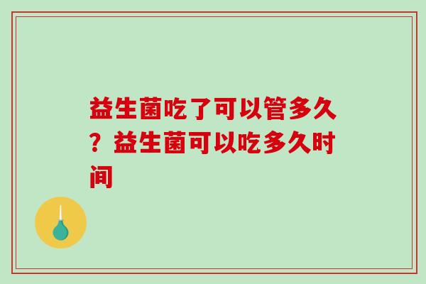 益生菌吃了可以管多久？益生菌可以吃多久时间
