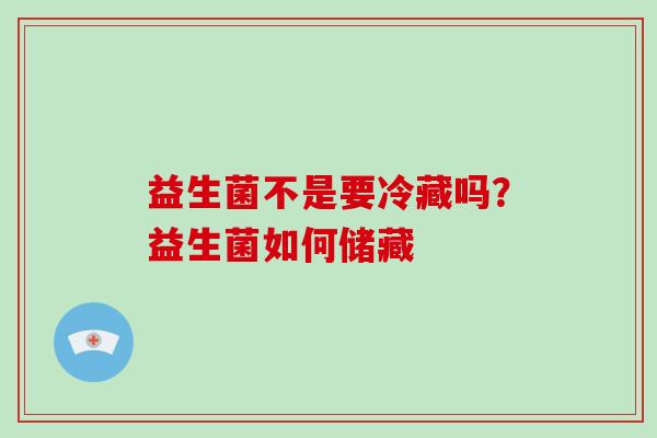 益生菌不是要冷藏吗？益生菌如何储藏