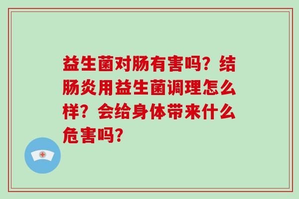 益生菌对肠有害吗？结肠炎用益生菌调理怎么样？会给身体带来什么危害吗？