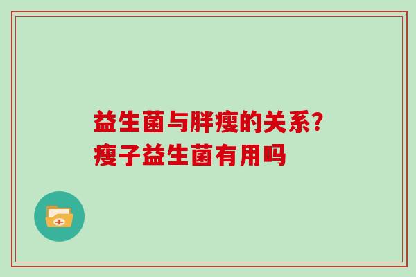益生菌与胖瘦的关系？瘦子益生菌有用吗