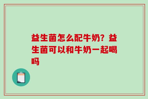 益生菌怎么配牛奶？益生菌可以和牛奶一起喝吗