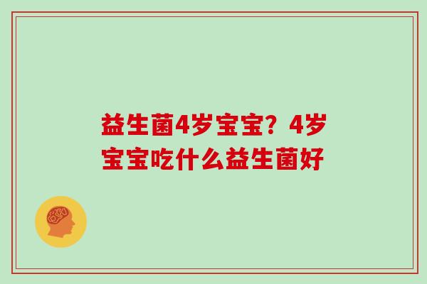 益生菌4岁宝宝？4岁宝宝吃什么益生菌好