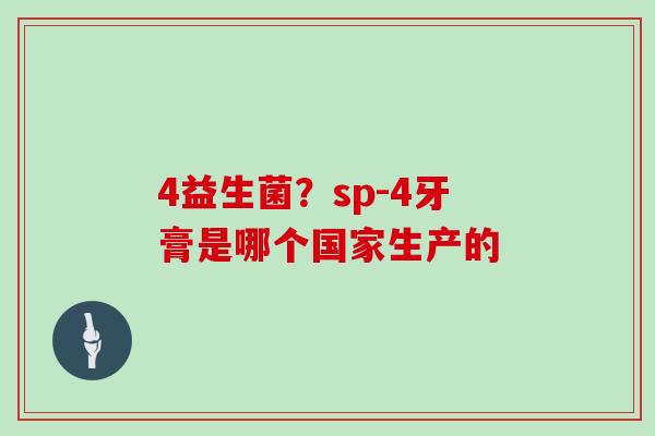 4益生菌？sp-4牙膏是哪个国家生产的