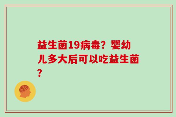 益生菌19病毒？婴幼儿多大后可以吃益生菌？