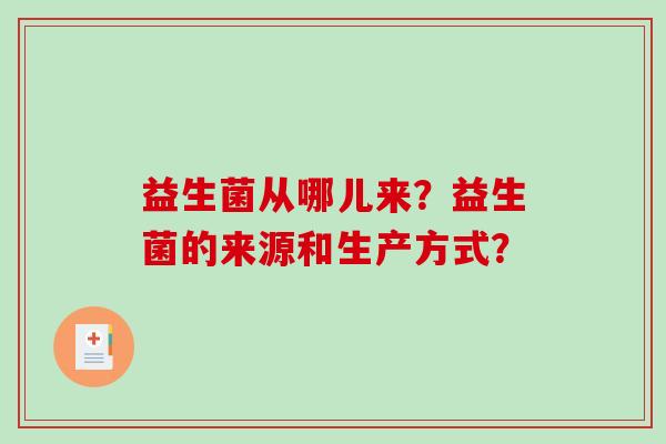 益生菌从哪儿来？益生菌的来源和生产方式？