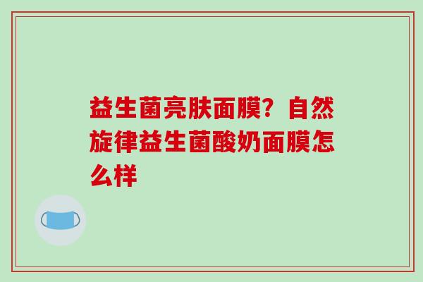 益生菌亮肤面膜？自然旋律益生菌酸奶面膜怎么样