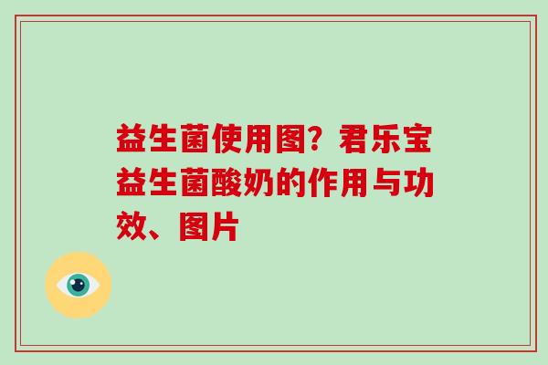 益生菌使用图？君乐宝益生菌酸奶的作用与功效、图片