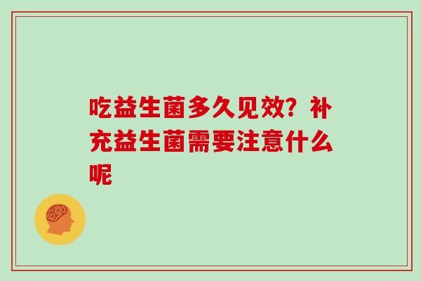 吃益生菌多久见效？补充益生菌需要注意什么呢