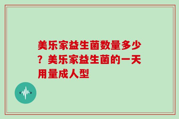 美乐家益生菌数量多少？美乐家益生菌的一天用量成人型