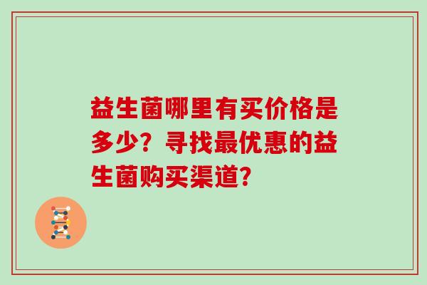 益生菌哪里有买价格是多少？寻找最优惠的益生菌购买渠道？