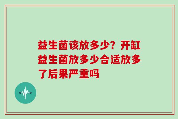 益生菌该放多少？开缸益生菌放多少合适放多了后果严重吗