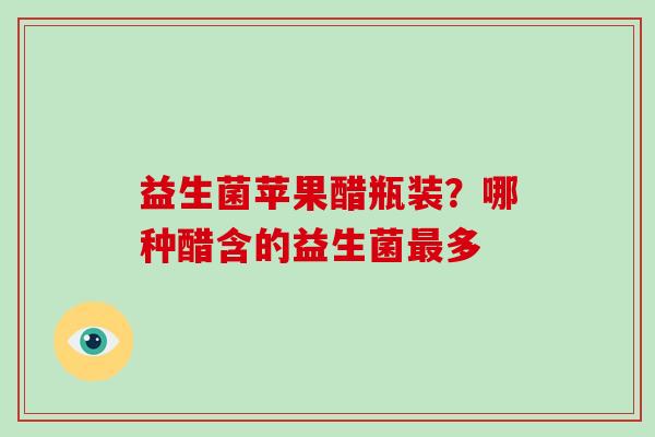 益生菌苹果醋瓶装？哪种醋含的益生菌多