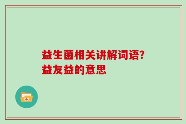 益生菌相关讲解词语？益友益的意思
