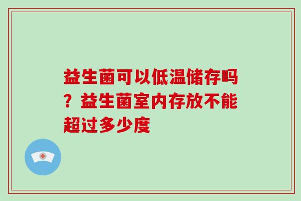 益生菌可以低温储存吗？益生菌室内存放不能超过多少度